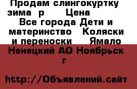 Продам слингокуртку, зима, р.46 › Цена ­ 4 000 - Все города Дети и материнство » Коляски и переноски   . Ямало-Ненецкий АО,Ноябрьск г.